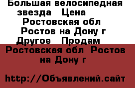Большая велосипедная звезда › Цена ­ 500 - Ростовская обл., Ростов-на-Дону г. Другое » Продам   . Ростовская обл.,Ростов-на-Дону г.
